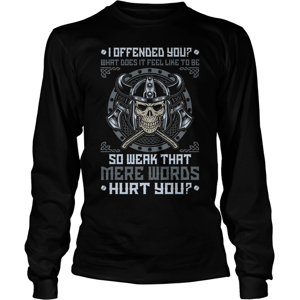 Viking I Offended You What Does It Feel Like To Be So Weak That Mere Words Hurt You Unisex Longsleeve Tee