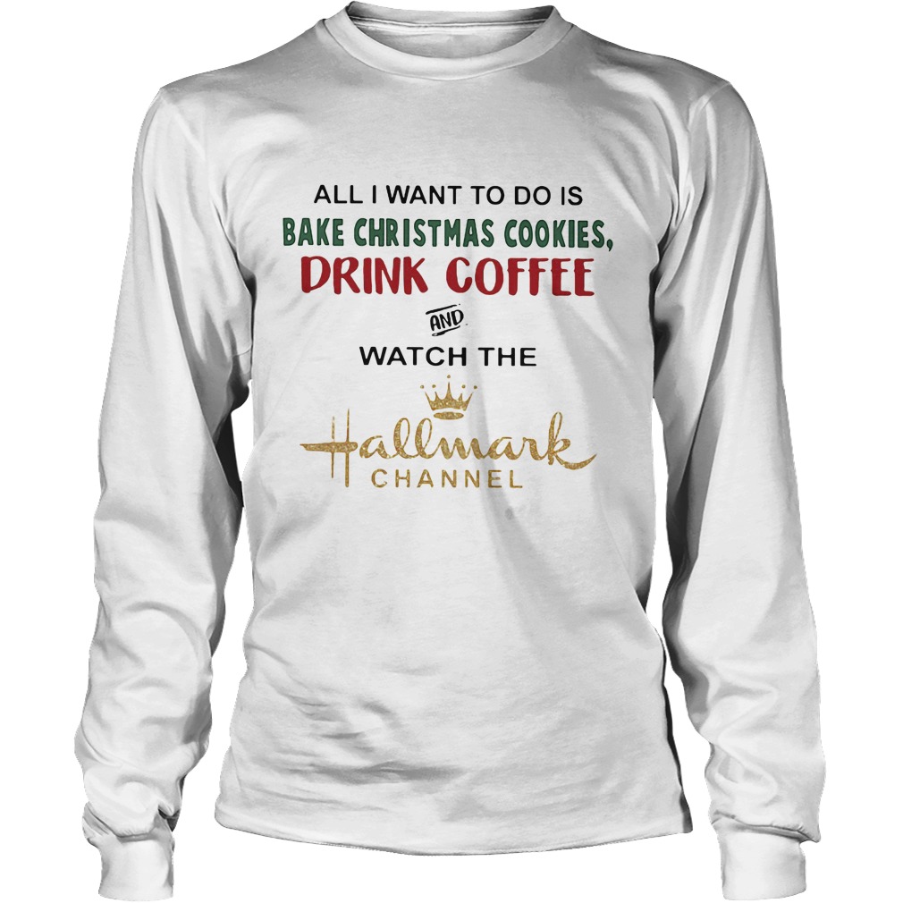 Want Bake Christmas Cookies Drink Coffee Watch Hallmark Channel Longsleevetee
