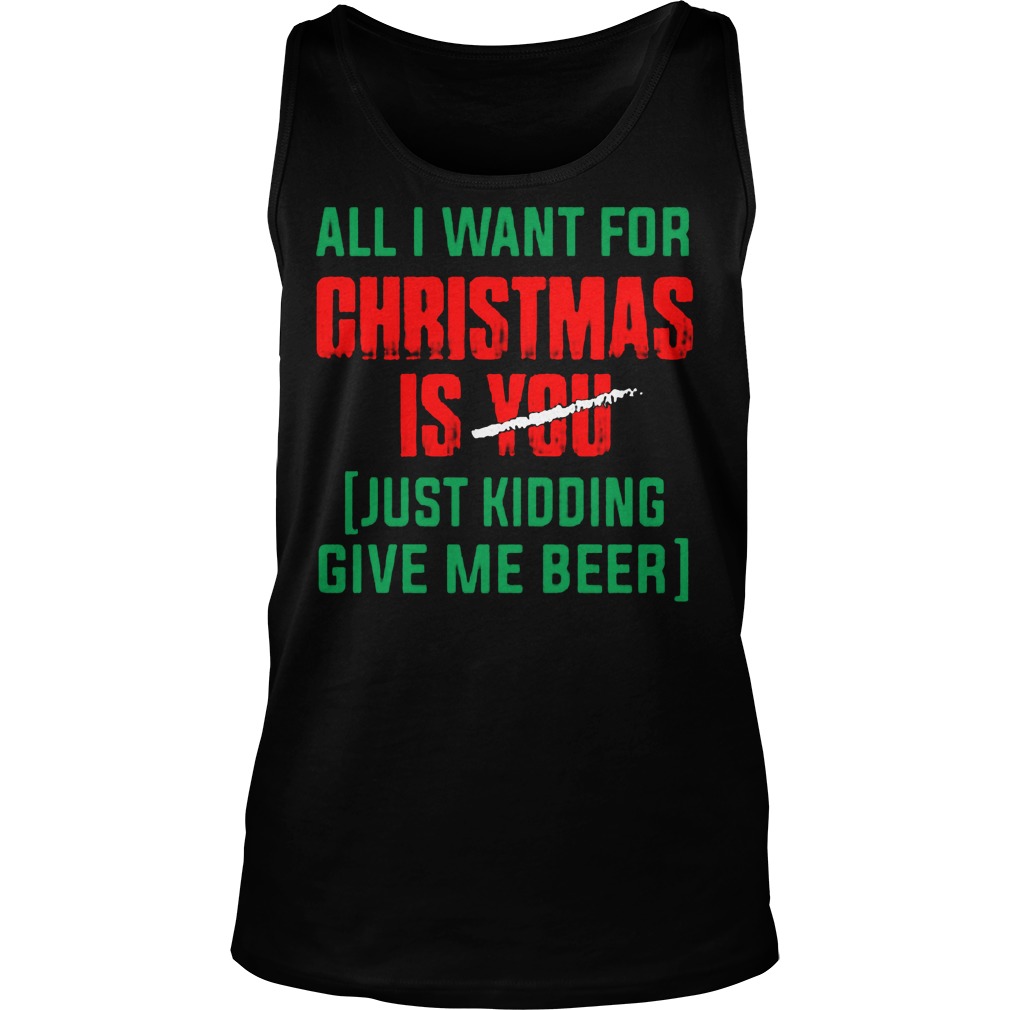 Want Christmas Just Kidding Give Beer Tank Top