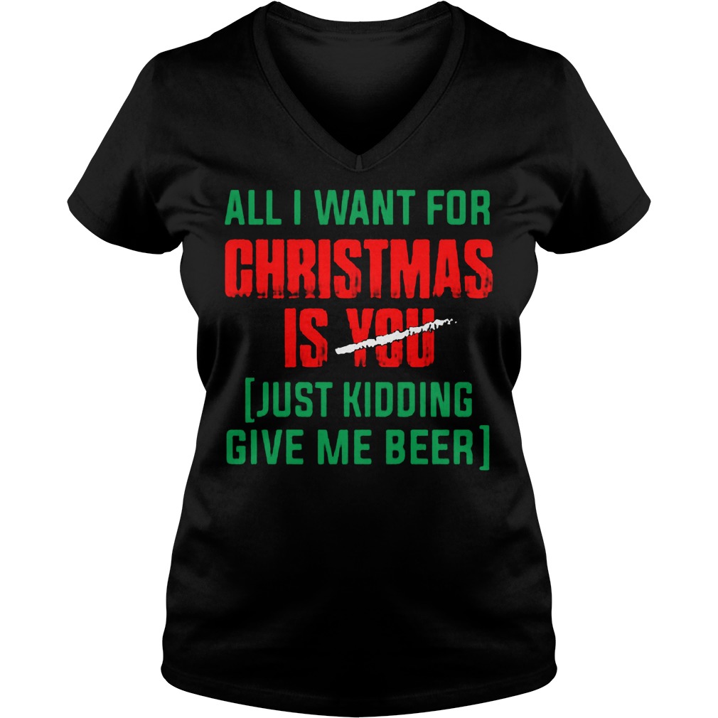Want Christmas Just Kidding Give Beer V Neck