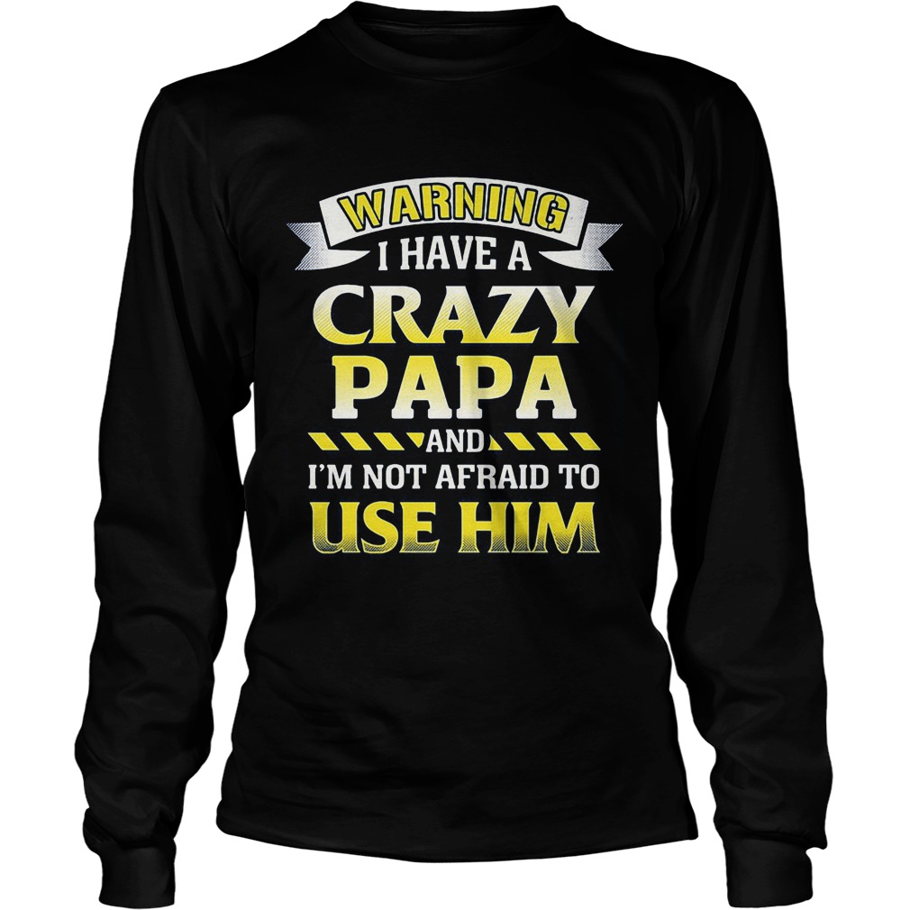 Warning Crazy Papa Im Not Afraid To Use Longsleeve Tee