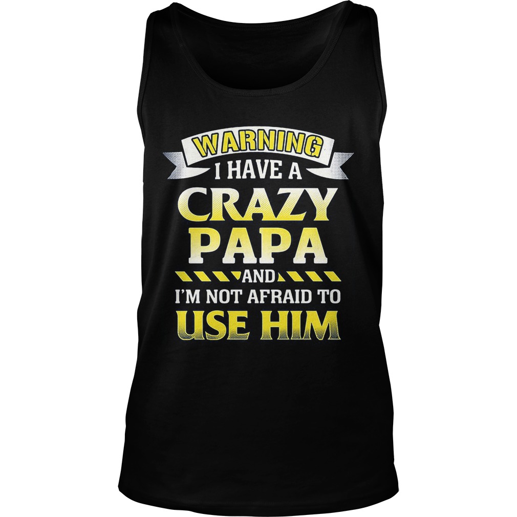 Warning Crazy Papa Im Not Afraid To Use Tank Top
