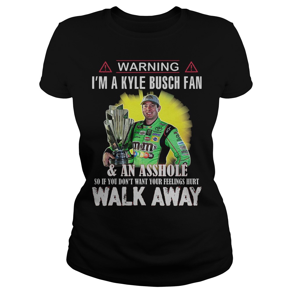 Warning Im A Kyle Busch Fan Asshole So If You Dont Want Your Feelings Hurt Walk Away Ladies Tee