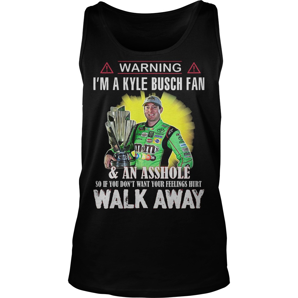 Warning Im A Kyle Busch Fan Asshole So If You Dont Want Your Feelings Hurt Walk Away Tank Top