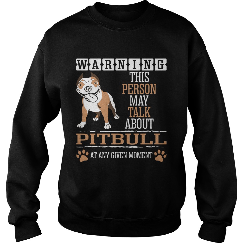 Warning This Person May Talk About Pitbull At Any Given Moment Sweat Shirt
