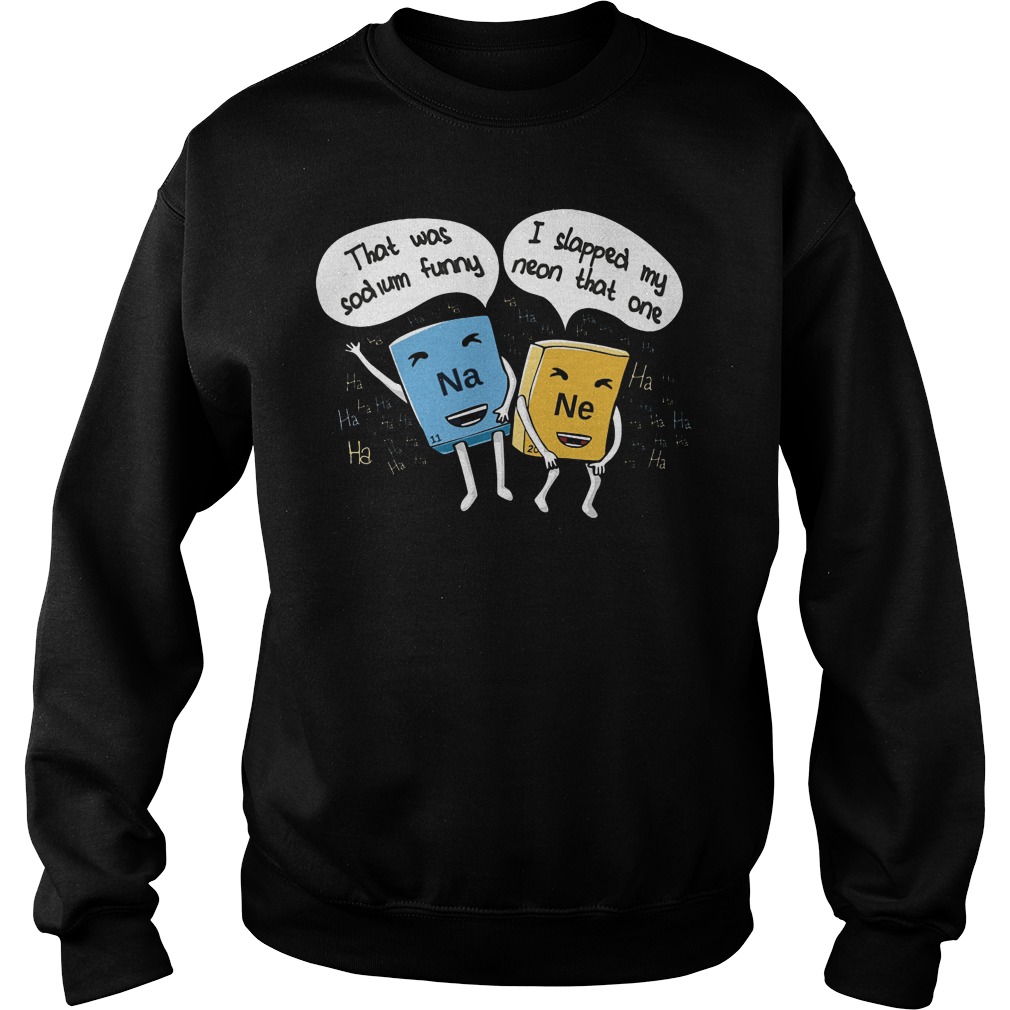 Chemical Na Sodium Funny Ne Slapped Neon One Sweat Shirt