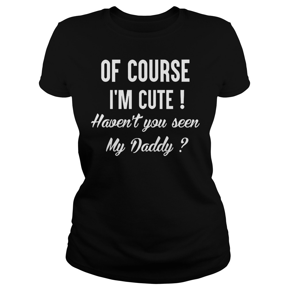 Course Im Cute Havent Seen Daddy Ladies