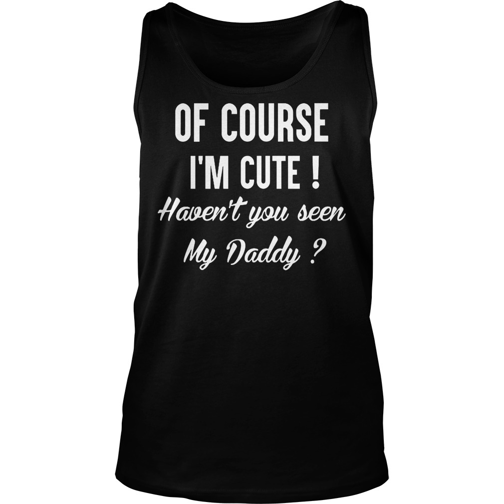 Course Im Cute Havent Seen Daddy Tanktop