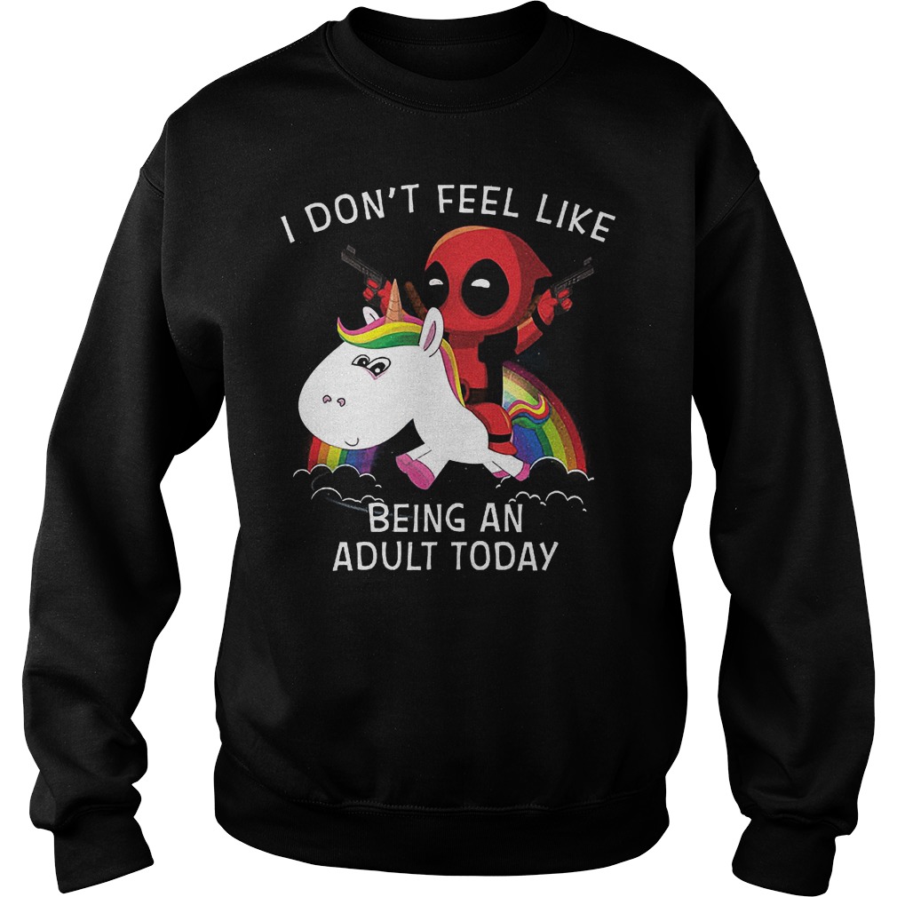 Deadpool Unicorn Dont Feel Like Adult Today Sweatshirt