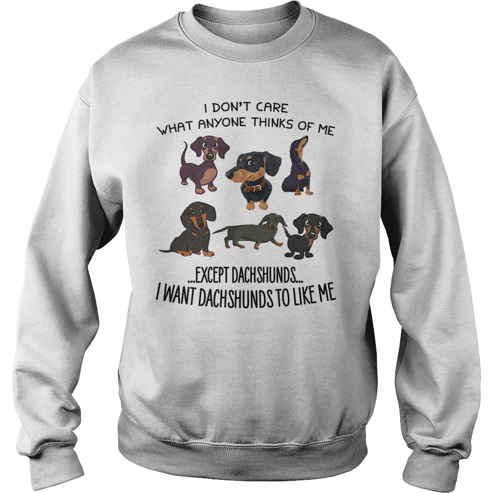 Dont Care Anyone Thinks Except Dachshunds Want Dachshunds Like Sweat Shirt