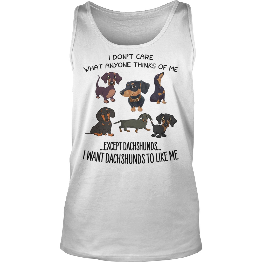 Dont Care Anyone Thinks Except Dachshunds Want Dachshunds Like Tank Top