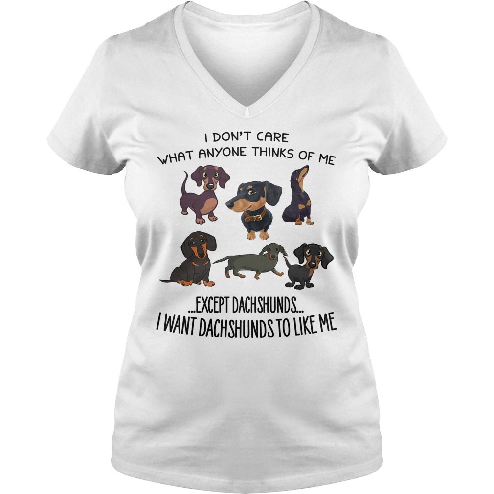 Dont Care Anyone Thinks Except Dachshunds Want Dachshunds Like V Neck
