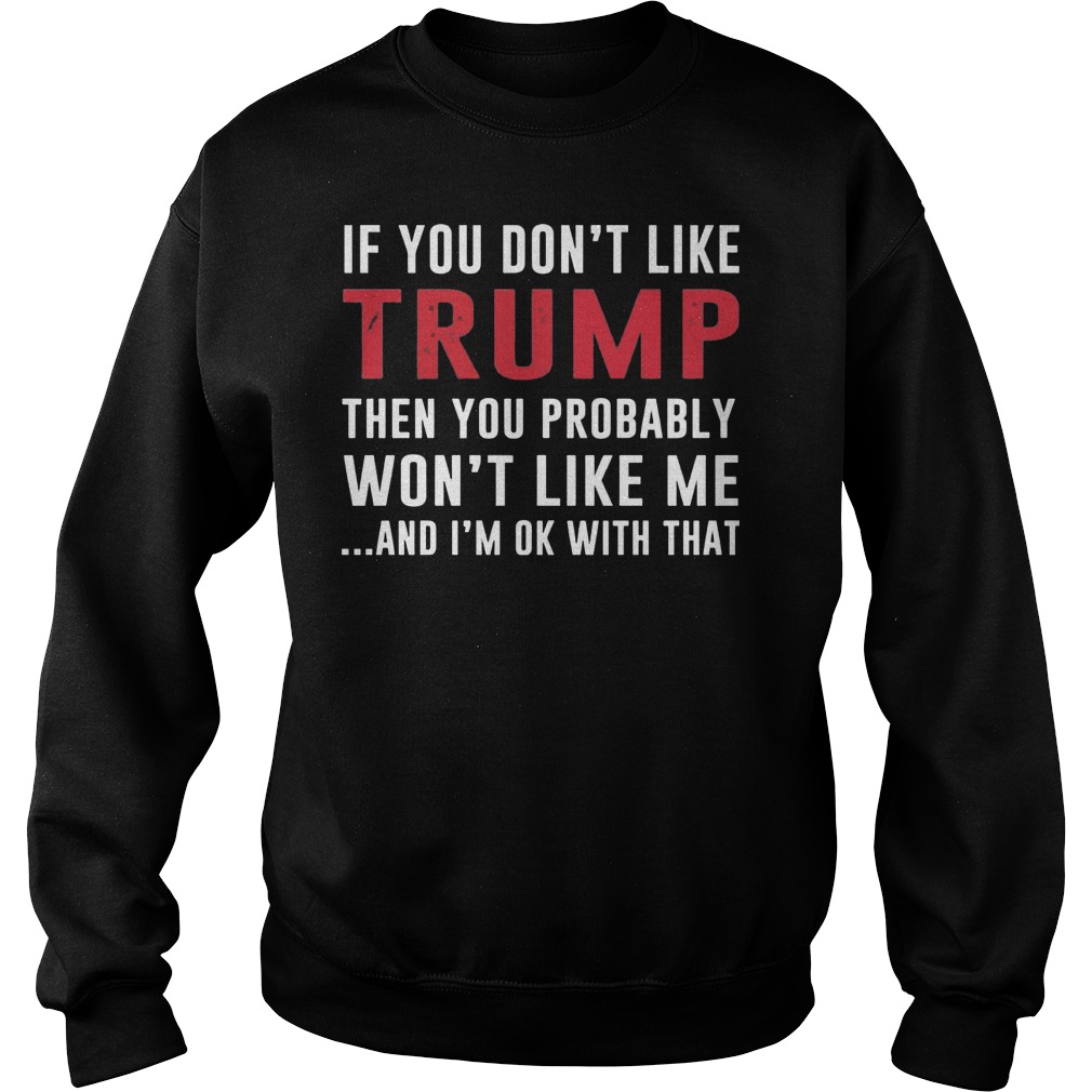 Dont Like Trump Probably Wont Like Sweatshirt