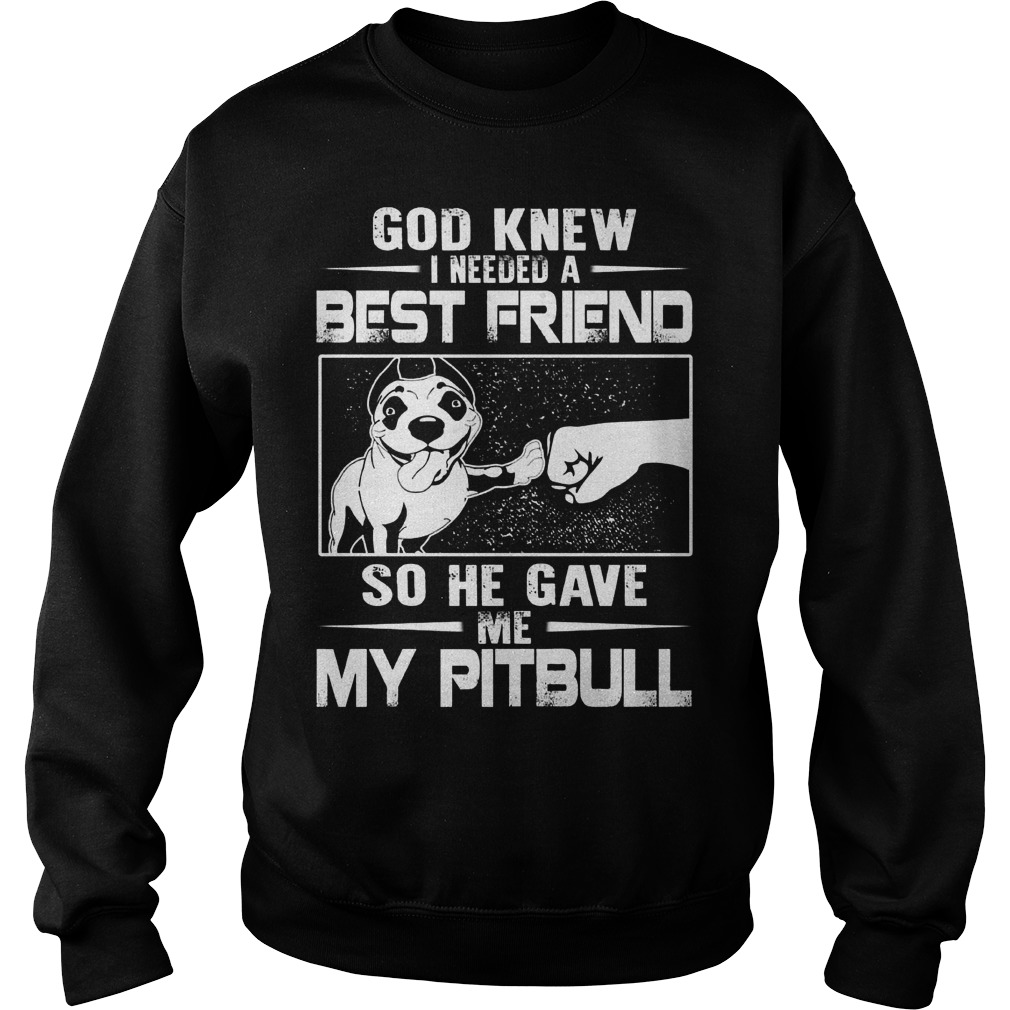 God Knew Needed Best Friend Gave Pitbull Sweat Shirt