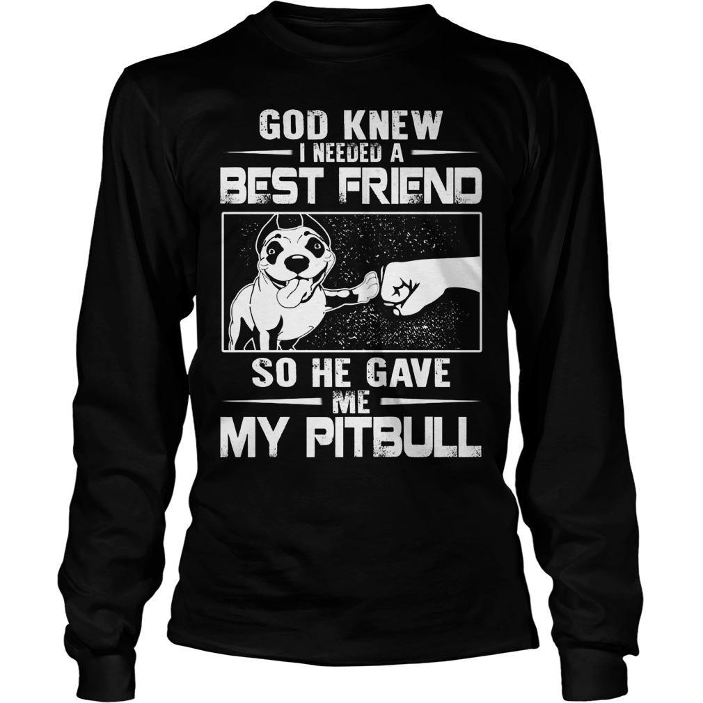 God Knew Needed Best Friend Gave Pitbull Unisex Longsleeve Tee