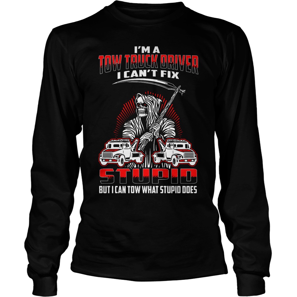 Im Tow Truck Driver Cant Fix Stupid Can Tow Stupid Longsleeve Tee