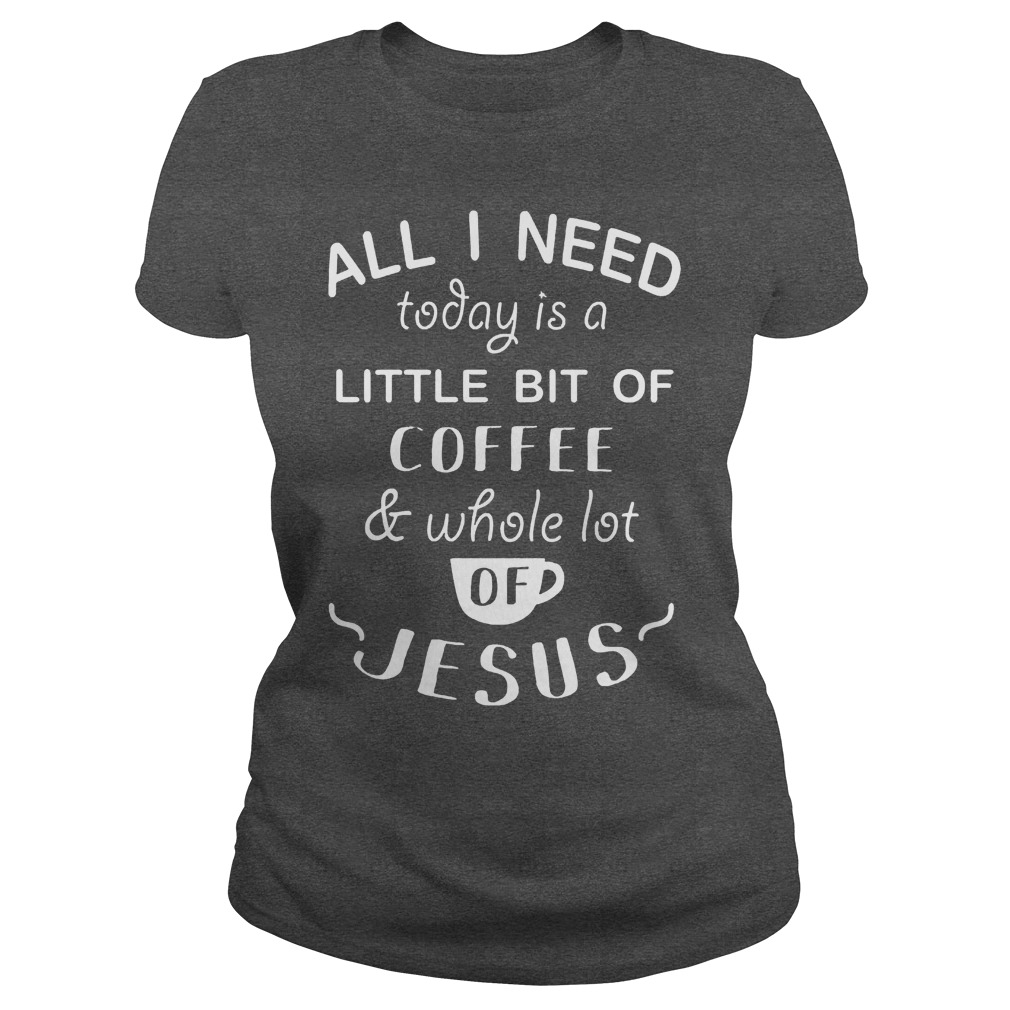 Need Today Little Bit Coffee Whole Lot Jesus Ladies Tee