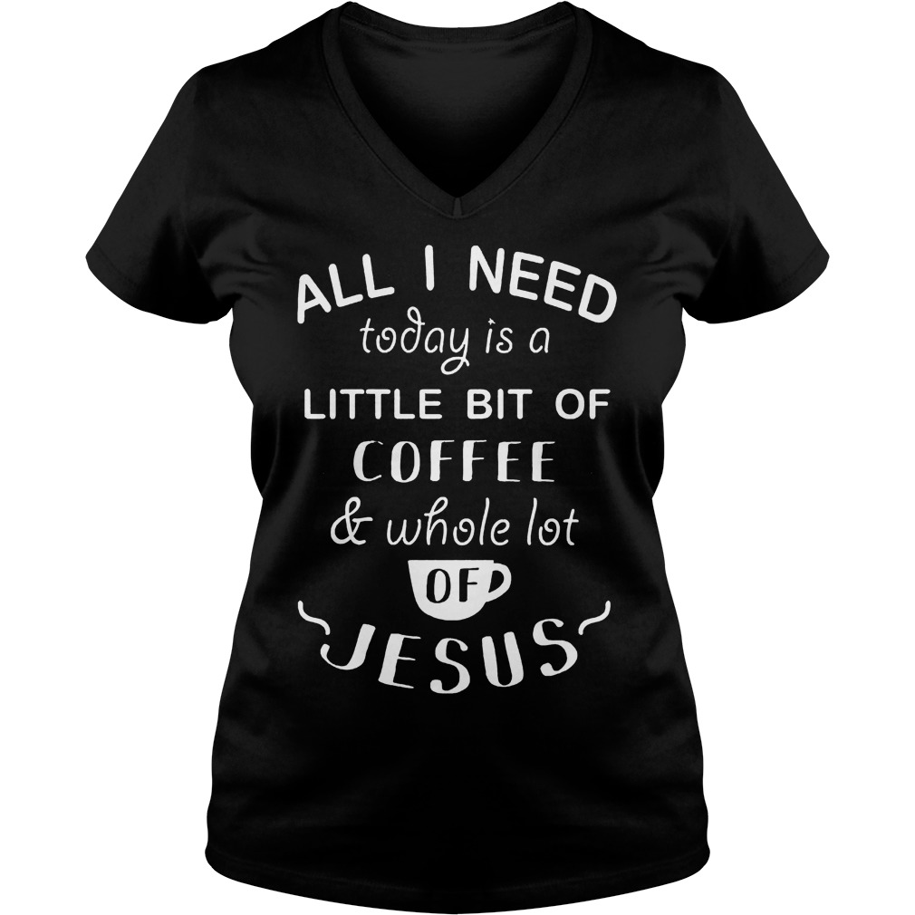 Need Today Little Bit Coffee Whole Lot Jesus Ladies V Neck