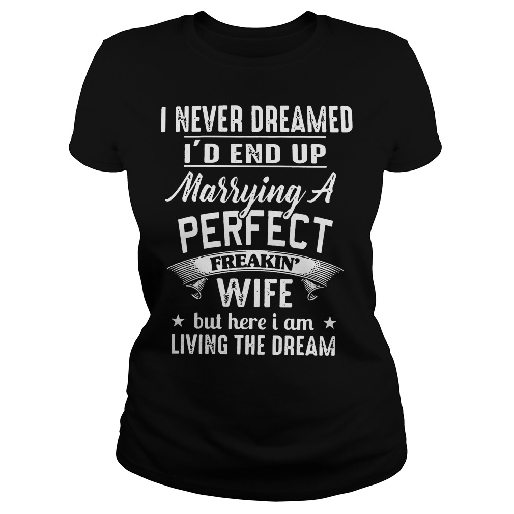 Never Dreamed Id End Marrying Perfect Freakin Wife Living Dream Ladies Tee
