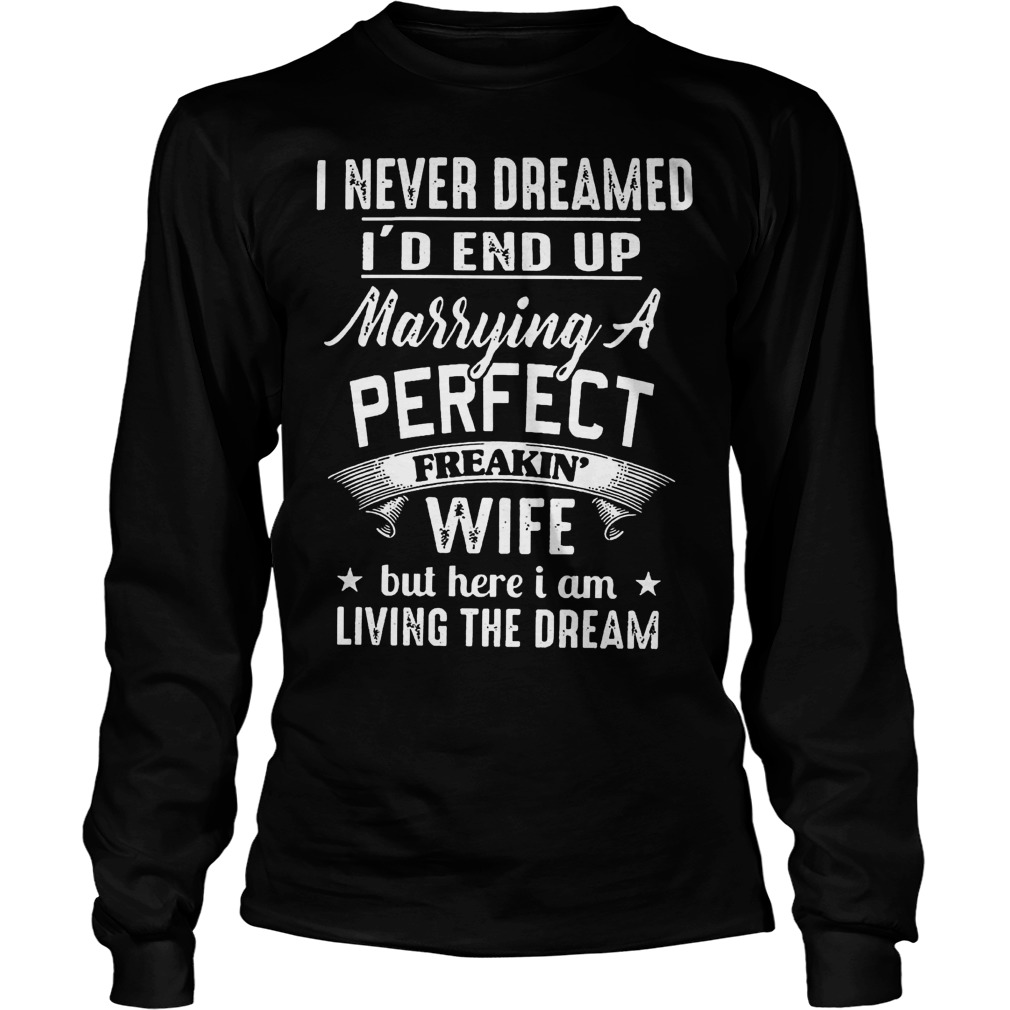 Never Dreamed Id End Marrying Perfect Freakin Wife Living Dream Unisex Longsleeve Tee
