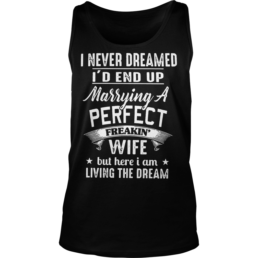 Never Dreamed Id End Marrying Perfect Freakin Wife Living Dream Unisex Tank Top