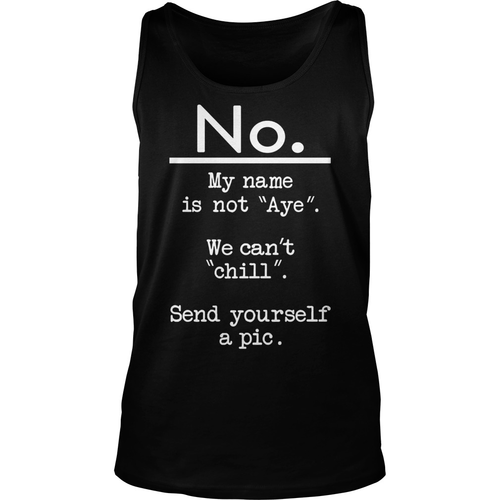 No Name Not Aye Cant Chill Send Pic Tanktop