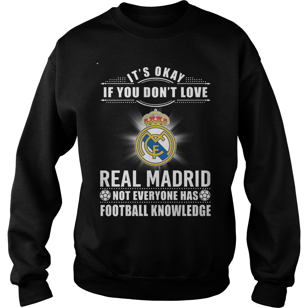 Okey Dont Love Real Madrid Not Everyone Football Knowledge Sweat Shirt