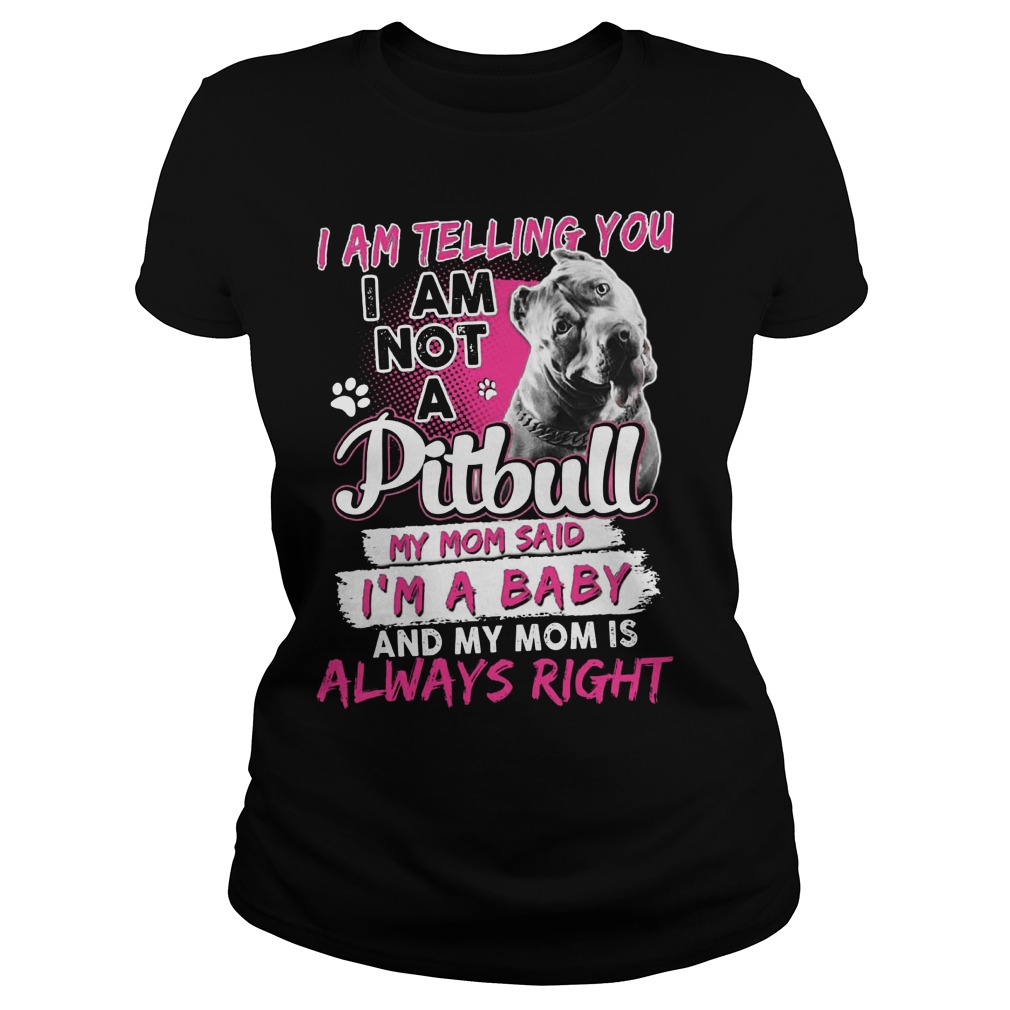 Telling Not Pitbull Mom Said Im Baby Mom Always Right Ladies Tee