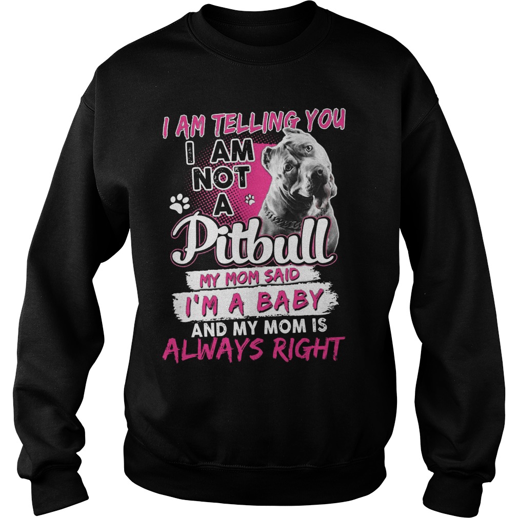 Telling Not Pitbull Mom Said Im Baby Mom Always Right Sweat Shirt