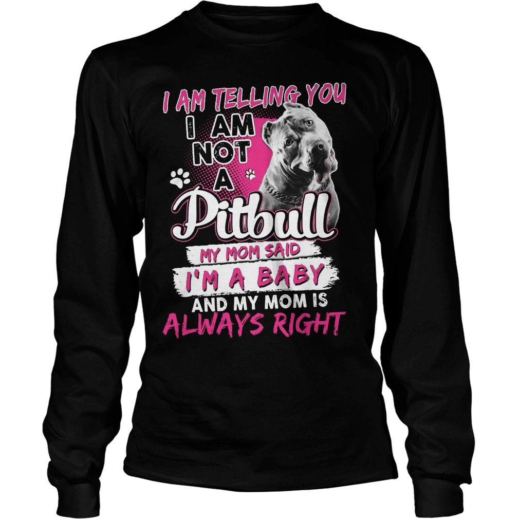 Telling Not Pitbull Mom Said Im Baby Mom Always Right Unisex Longsleeve Tee