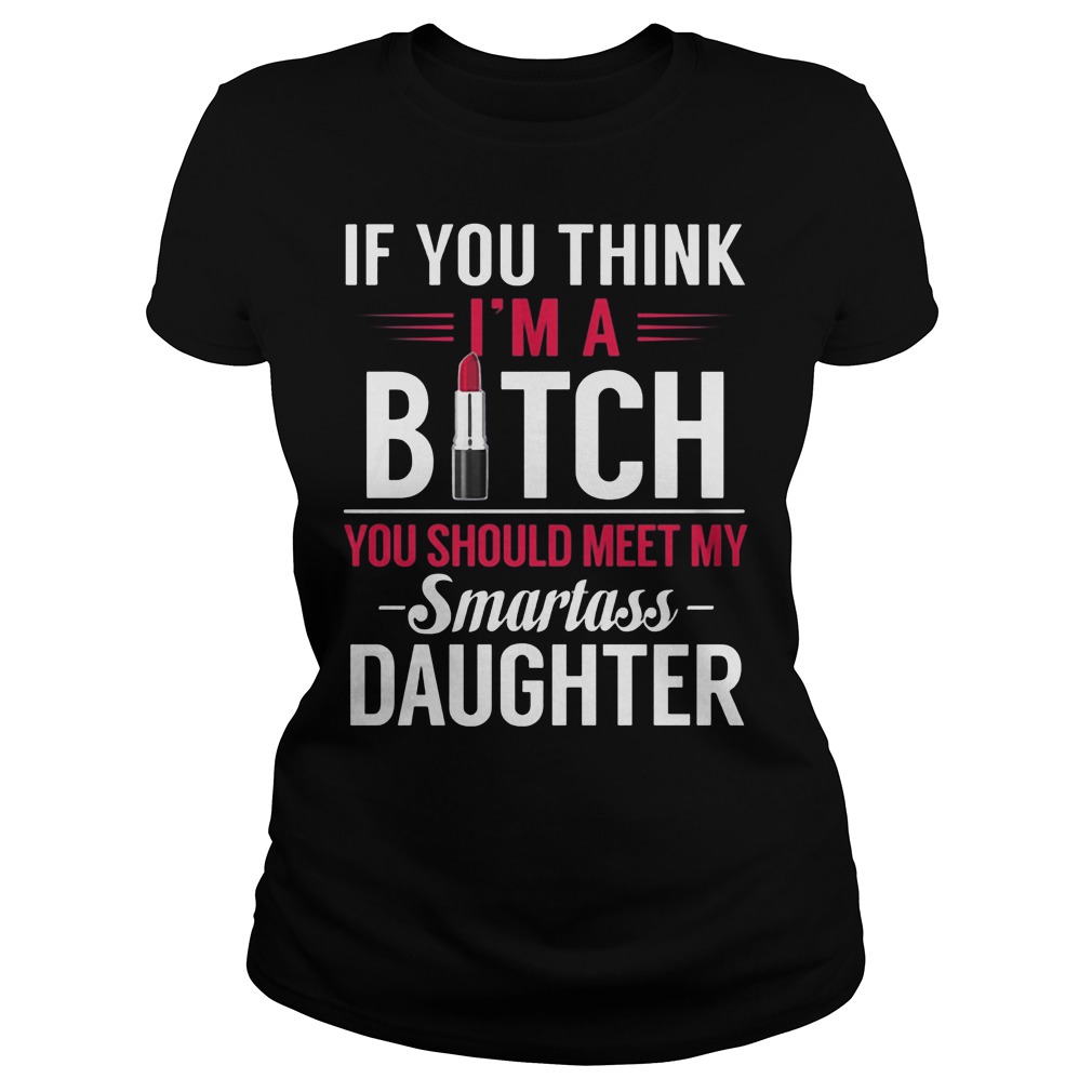 Think Im Bitch Meet Smartass Daughter Ladies Tee