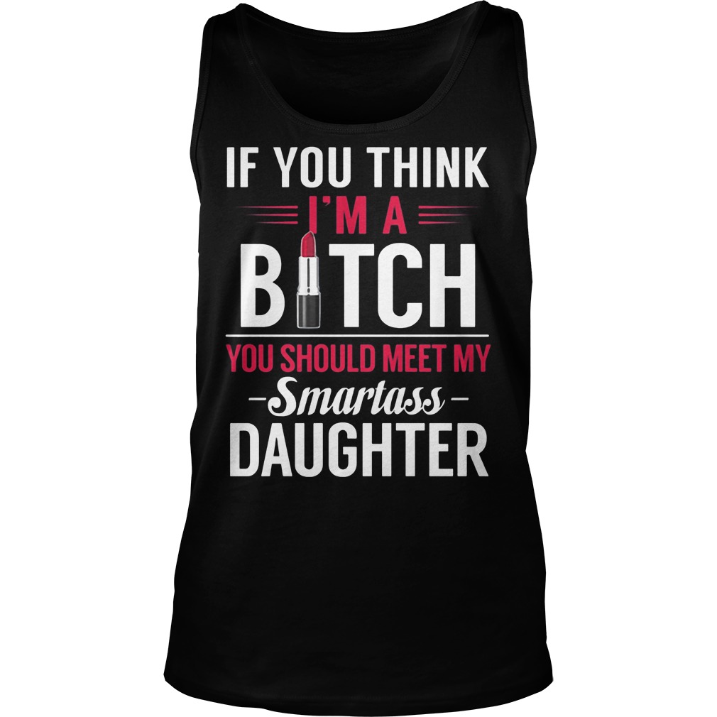 Think Im Bitch Meet Smartass Daughter Tank Top