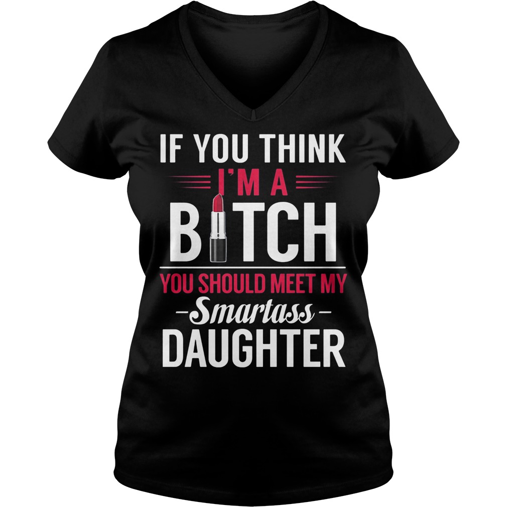 Think Im Bitch Meet Smartass Daughter V Neck