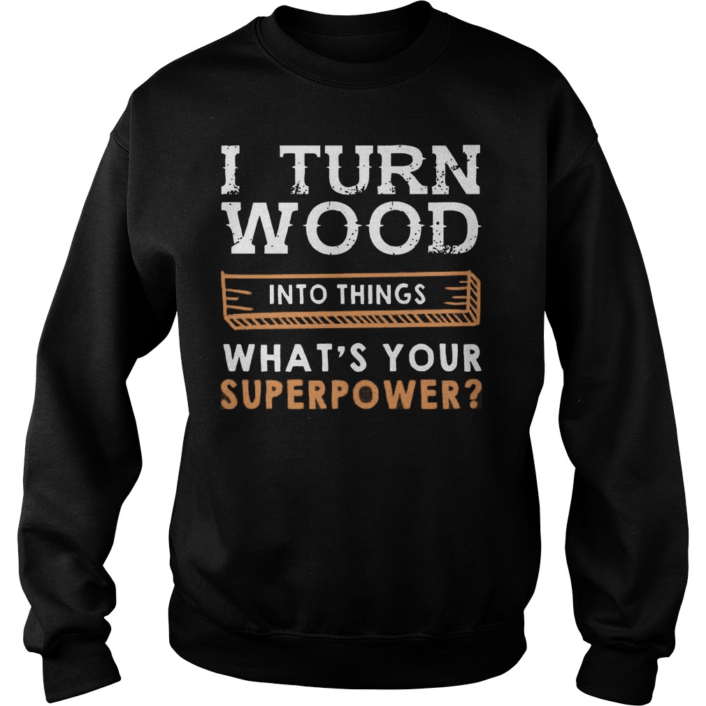 Turn Wood Things Whats Superpower Sweat Shirt