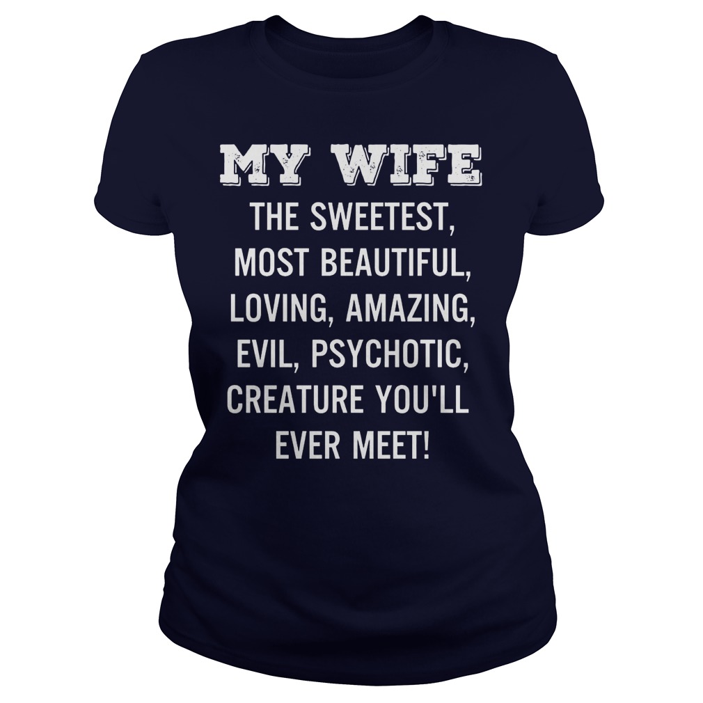 Wife Sweetest Beautiful Loving Amazing Evil Psychotic Creature Youll Ever Meet Ladies Tee
