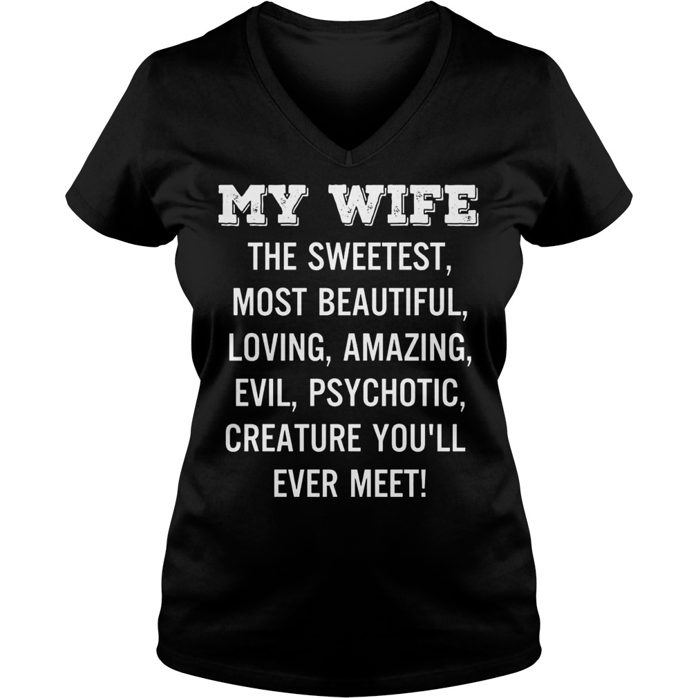 Wife Sweetest Beautiful Loving Amazing Evil Psychotic Creature Youll Ever Meet Ladies V Neck
