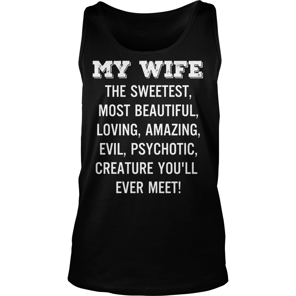 Wife Sweetest Beautiful Loving Amazing Evil Psychotic Creature Youll Ever Meet Unisex Tank Top