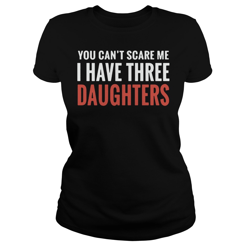 Can You Scare Me I Have Three Daughter Ladie Tee