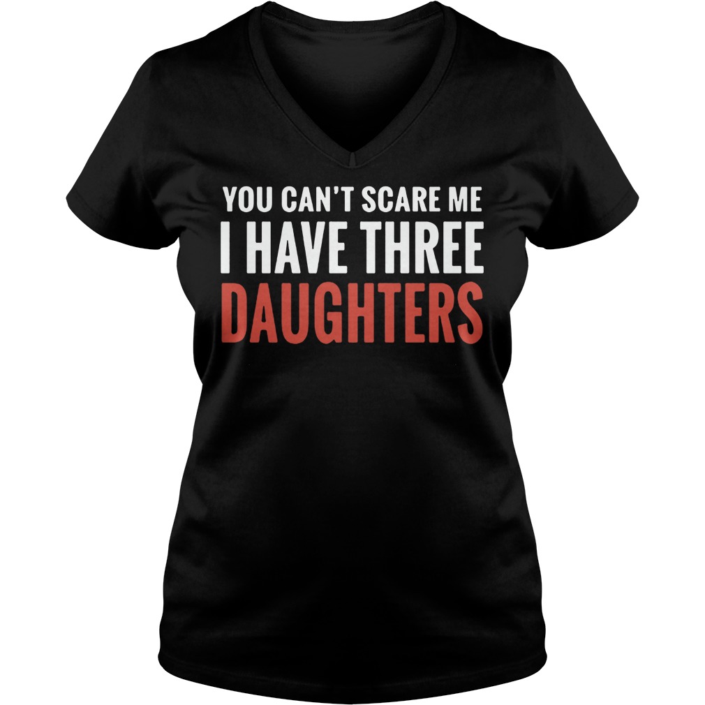 Can You Scare Me I Have Three Daughter Ladie Vneck