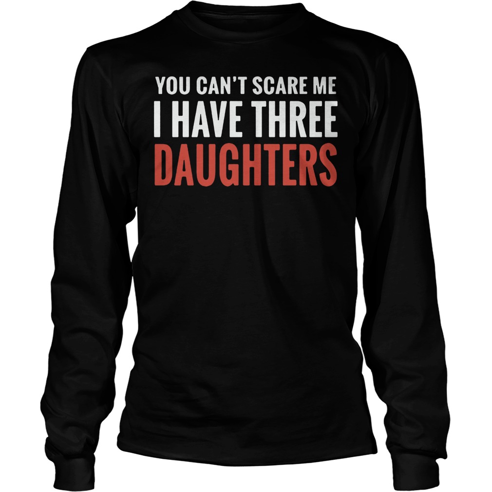 Can You Scare Me I Have Three Daughter Longsleeve