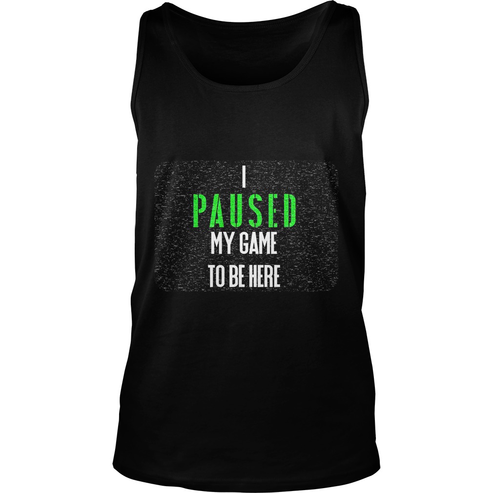 I Paused My Game To Be Here Tanktop