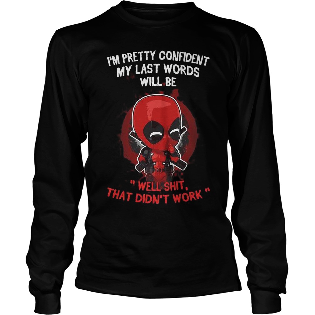 im Pretty Confident My Last Words Will Be Well Shit That Didn't Work Longsleeve