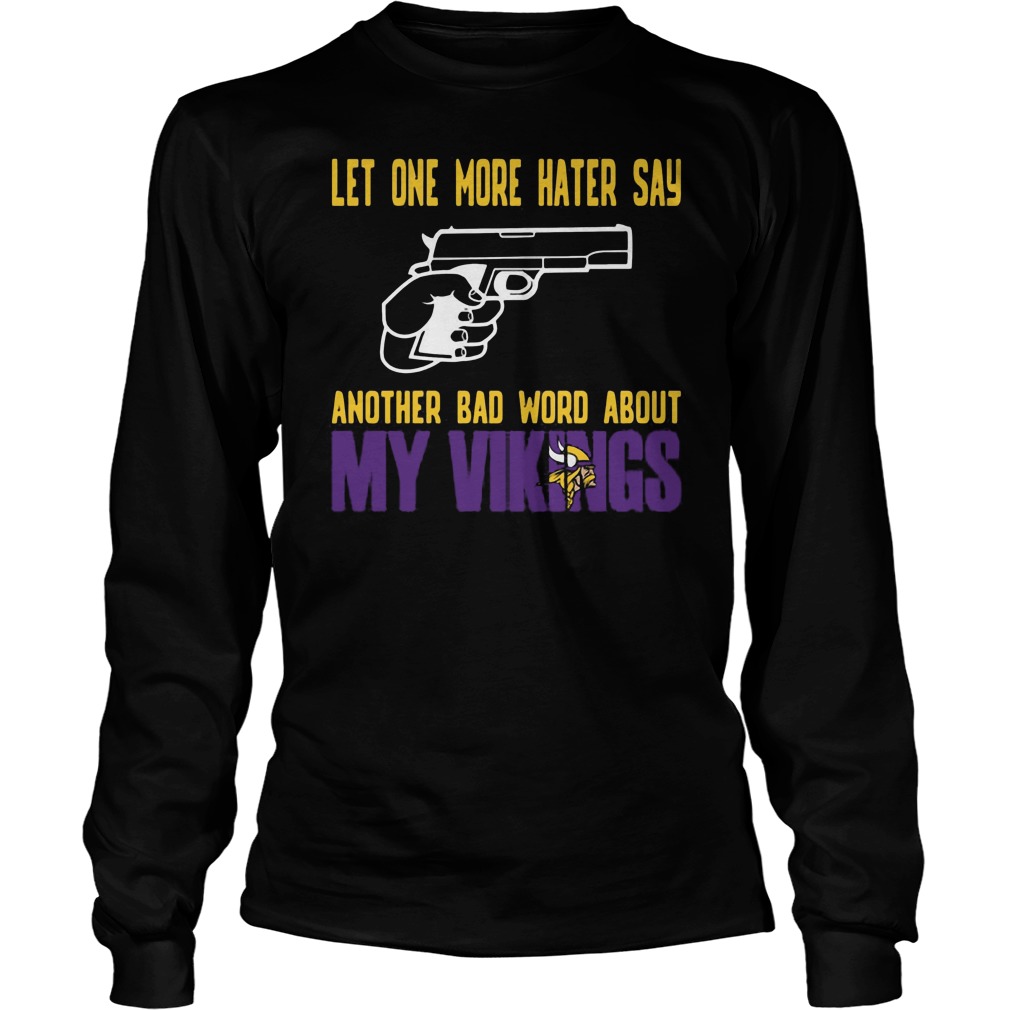 Let One More Hater Say Another Bad Word About My Vikings Longsleeve