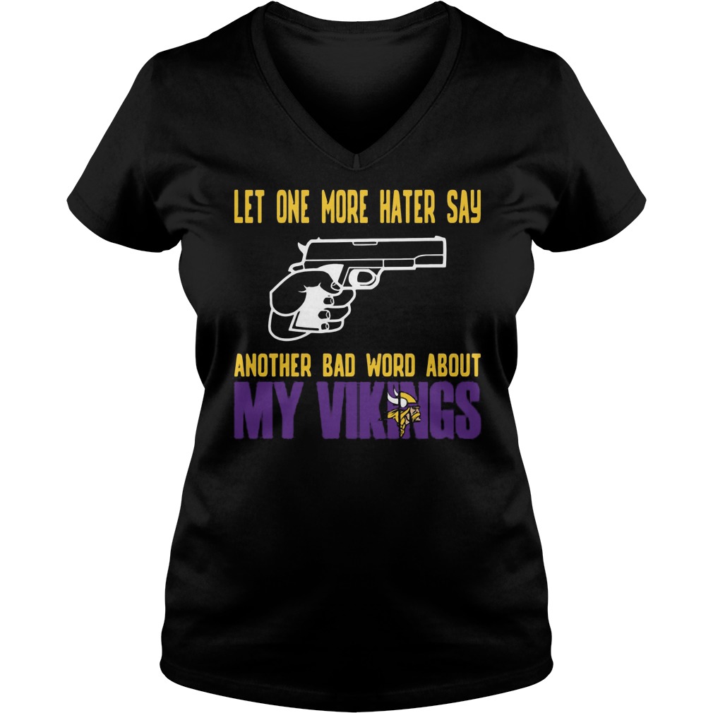 Let One More Hater Say Another Bad Word About My Vikings V Neck