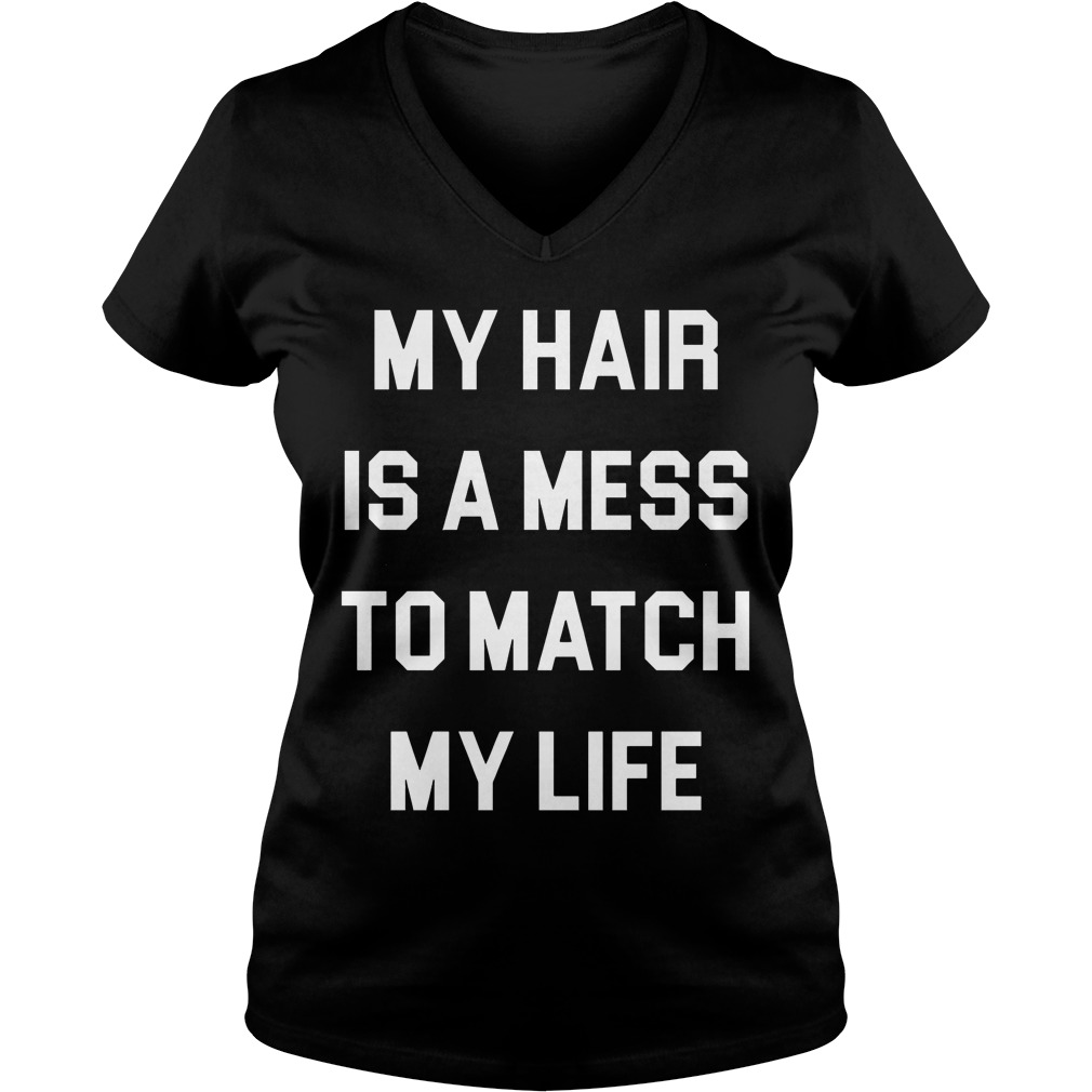 My Hair Is A Mess To Match My Life Shirt Guy Vneck