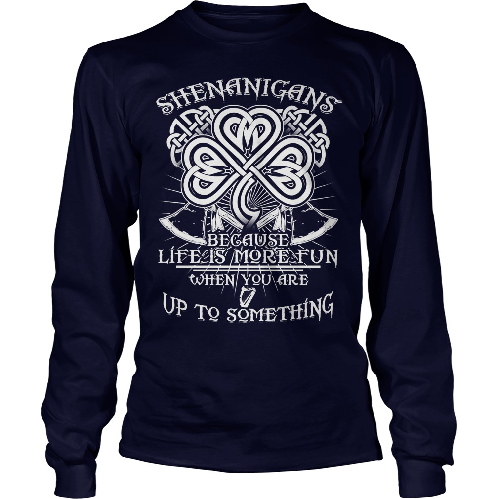 Shenanigans Because Life Is More Fun Longsleeve