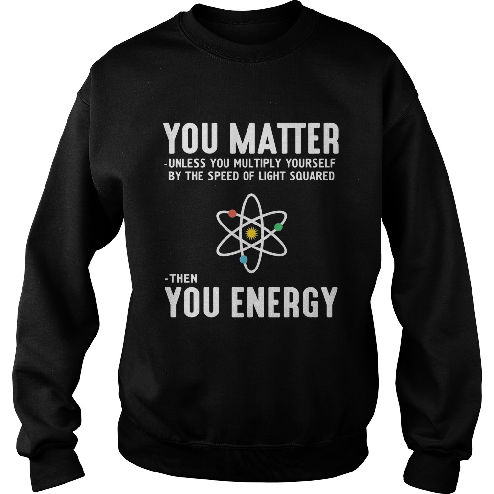 Matter Unless Multiply Speed Light Squared Energy Sweatshirt