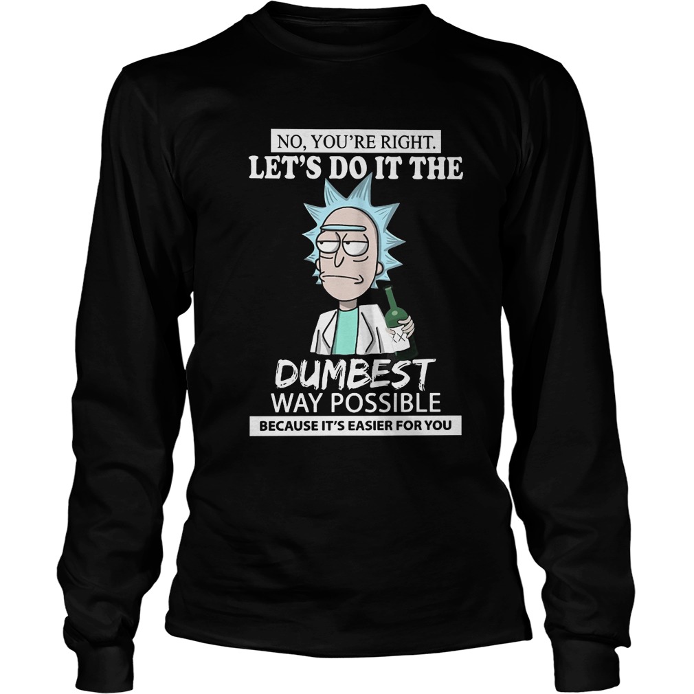 No Youre Right Lets Dumbest Rick Morty Longsleeve