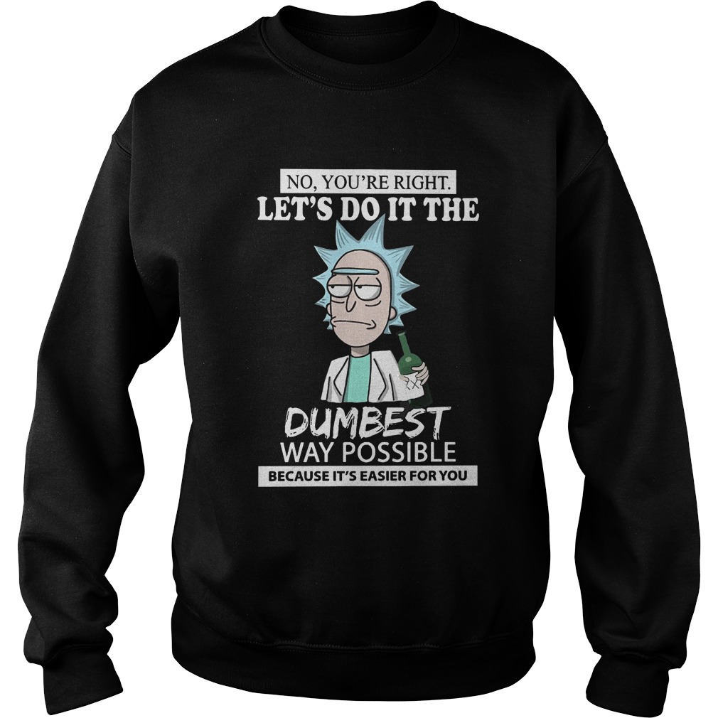 No Youre Right Lets Dumbest Rick Morty Sweatshirt