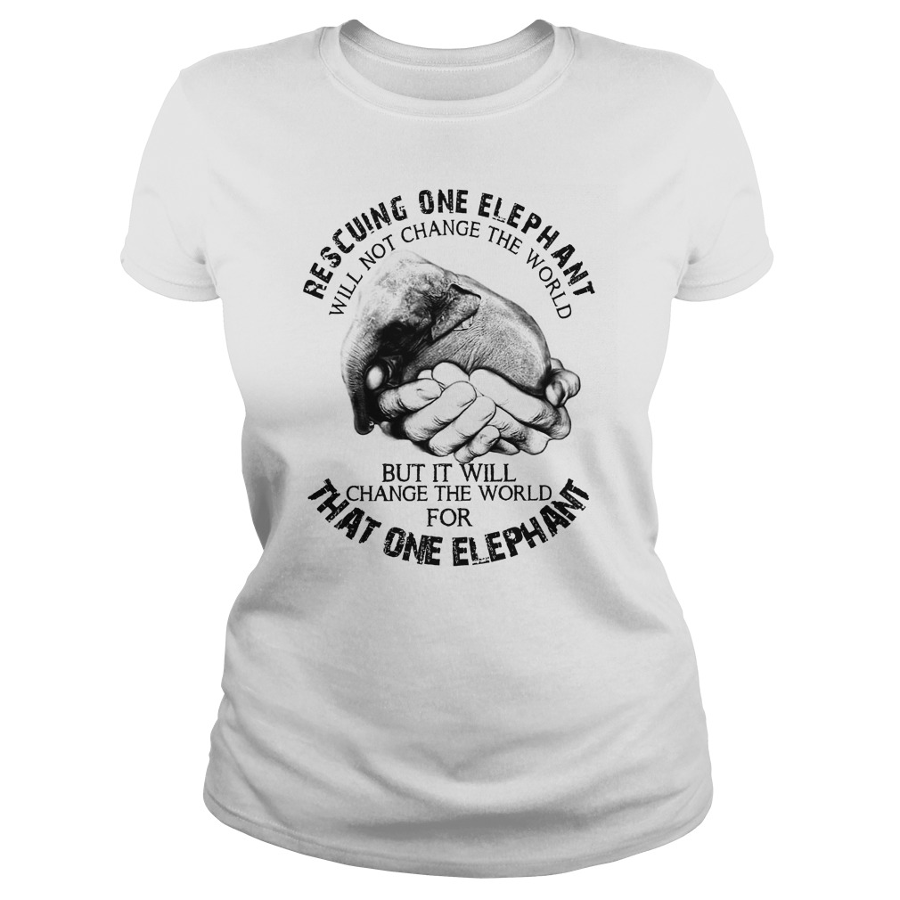 Rescuing One Elephant Will Not Change The World But It Will Change The World For That One Elephant Ladies Tee
